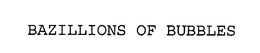 BAZILLIONS OF BUBBLES trademark