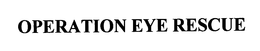 OPERATION EYE RESCUE trademark