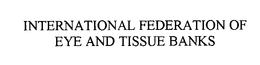 INTERNATIONAL FEDERATION OF EYE AND TISSUE BANKS trademark