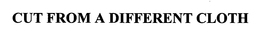 CUT FROM A DIFFERENT CLOTH trademark