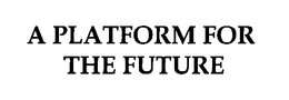 A PLATFORM FOR THE FUTURE trademark