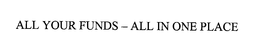 ALL YOUR FUNDS-ALL IN ONE PLACE trademark