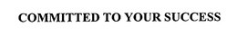 COMMITTED TO YOUR SUCCESS trademark