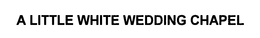 A LITTLE WHITE WEDDING CHAPEL trademark
