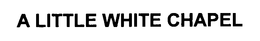 A LITTLE WHITE CHAPEL trademark