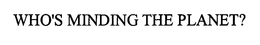 WHO'S MINDING THE PLANET? trademark