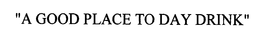 "A GOOD PLACE TO DAY DRINK" trademark