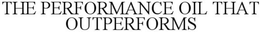 THE PERFORMANCE OIL THAT OUTPERFORMS trademark