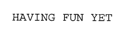 HAVING FUN YET trademark