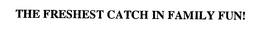 THE FRESHEST CATCH IN FAMILY FUN! trademark