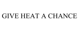 GIVE HEAT A CHANCE trademark