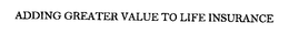 ADDING GREATER VALUE TO LIFE INSURANCE trademark