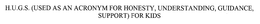 H.U.G.S. (HONESTY, UNDERSTANDING, GUIDANCE, SUPPORT) FOR KIDS trademark