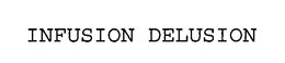 INFUSION DELUSION trademark