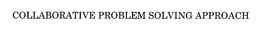 COLLABORATIVE PROBLEM SOLVING APPROACH trademark