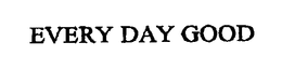 EVERY DAY GOOD trademark