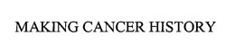 MAKING CANCER HISTORY trademark