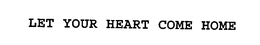 LET YOUR HEART COME HOME trademark
