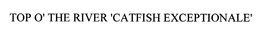 TOP O' THE RIVER 'CATFISH EXCEPTIONALE' trademark
