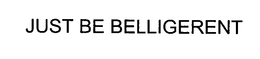JUST BE BELLIGERENT trademark