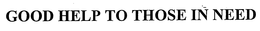 GOOD HELP TO THOSE IN NEED trademark