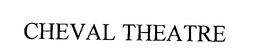 CHEVAL THEATRE trademark