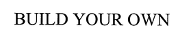 BUILD YOUR OWN trademark