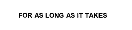 FOR AS LONG AS IT TAKES trademark