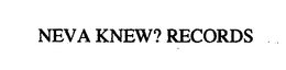 NEVA KNEW? RECORDS trademark