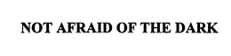 NOT AFRAID OF THE DARK trademark