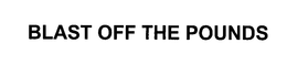 BLAST OFF THE POUNDS trademark