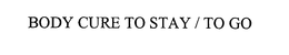 BODY CURE TO STAY / TO GO trademark