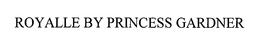 ROYALLE BY PRINCESS GARDNER trademark