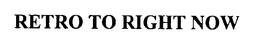 RETRO TO RIGHT NOW trademark