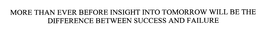 MORE THAN EVER BEFORE INSIGHT INTO TOMORROW WILL BE THE DIFFERENCE BETWEEN SUCCESS AND FAILURE trademark
