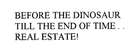 BEFORE THE DINOSAUR TILL THE END OF TIME...  REAL ESTATE! trademark