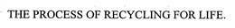THE PROCESS OF RECYCLING FOR LIFE. trademark