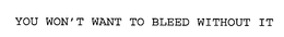YOU WON'T WANT TO BLEED WITHOUT IT trademark