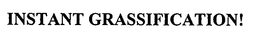 INSTANT GRASSIFICATION! trademark
