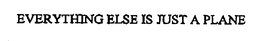 EVERYTHING ELSE IS JUST A PLANE trademark