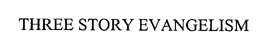 THREE STORY EVANGELISM trademark