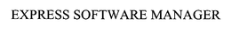 EXPRESS SOFTWARE MANAGER trademark