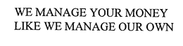 WE MANAGE YOUR MONEY LIKE WE MANAGE OUR OWN trademark