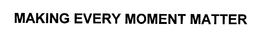 MAKING EVERY MOMENT MATTER trademark
