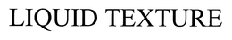 LIQUID TEXTURE trademark