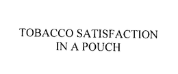 TOBACCO SATISFACTION IN A POUCH trademark