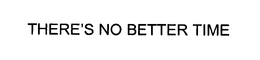 THERE'S NO BETTER TIME trademark
