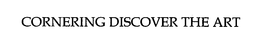 CORNERING DISCOVER THE ART trademark