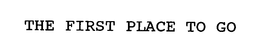 THE FIRST PLACE TO GO trademark