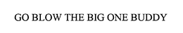 GO BLOW THE BIG ONE BUDDY trademark